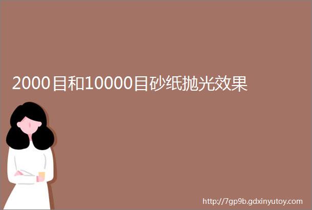 2000目和10000目砂纸抛光效果