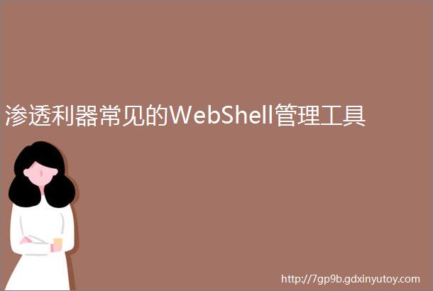 渗透利器常见的WebShell管理工具