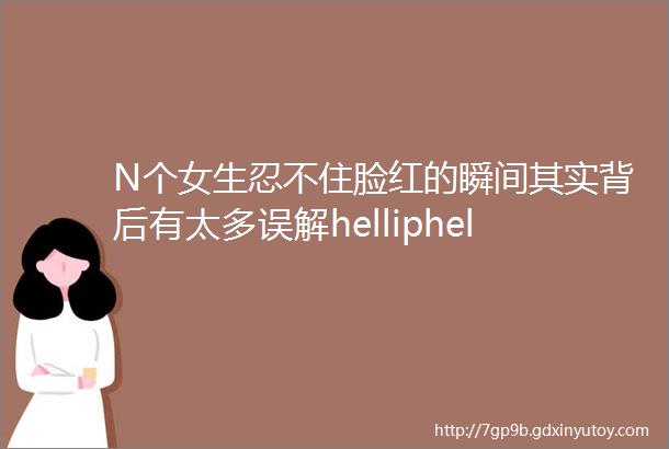 N个女生忍不住脸红的瞬间其实背后有太多误解helliphellip