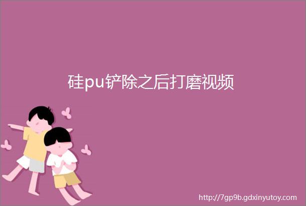 硅pu铲除之后打磨视频