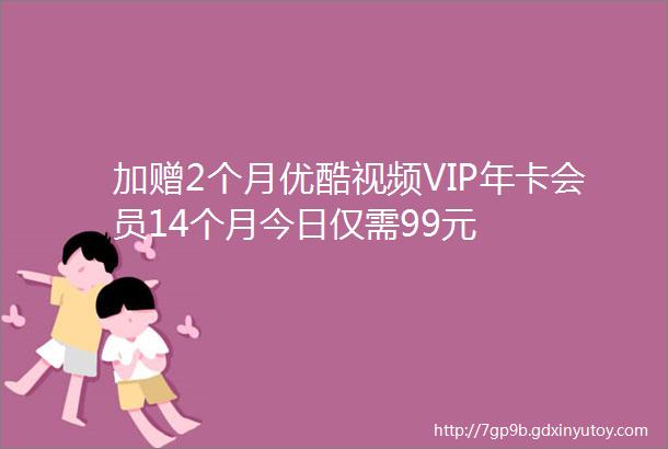 加赠2个月优酷视频VIP年卡会员14个月今日仅需99元