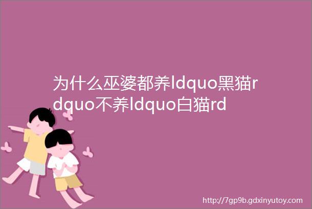 为什么巫婆都养ldquo黑猫rdquo不养ldquo白猫rdquo一张图让你秒懂