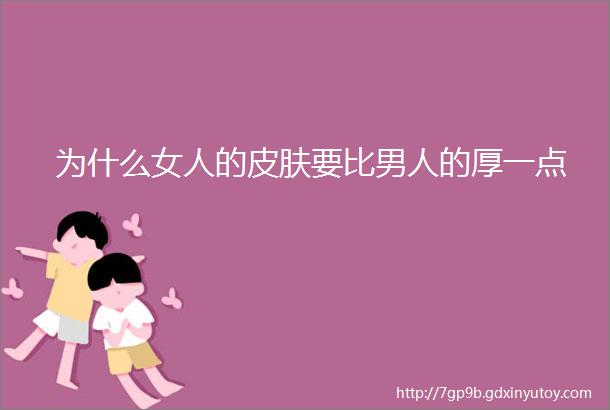 为什么女人的皮肤要比男人的厚一点