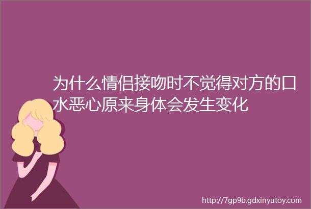 为什么情侣接吻时不觉得对方的口水恶心原来身体会发生变化