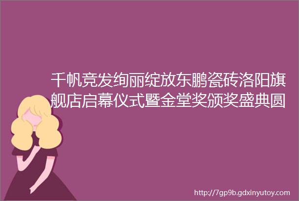 千帆竞发绚丽绽放东鹏瓷砖洛阳旗舰店启幕仪式暨金堂奖颁奖盛典圆满礼成