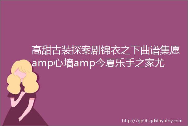 高甜古装探案剧锦衣之下曲谱集愿amp心墙amp今夏乐手之家尤克里里弹唱谱