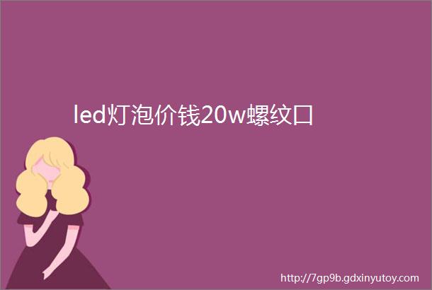 led灯泡价钱20w螺纹口