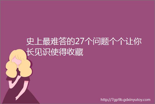 史上最难答的27个问题个个让你长见识使得收藏