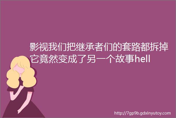 影视我们把继承者们的套路都拆掉它竟然变成了另一个故事hellip