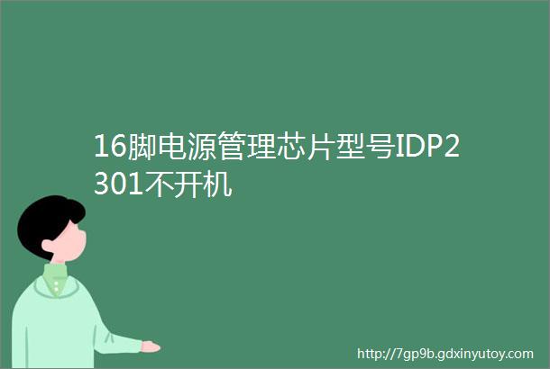 16脚电源管理芯片型号IDP2301不开机