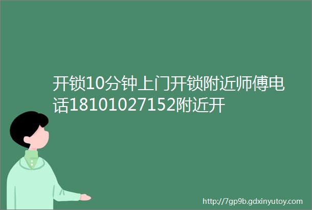 开锁10分钟上门开锁附近师傅电话18101027152附近开锁师傅距离您500米开锁附近五百米