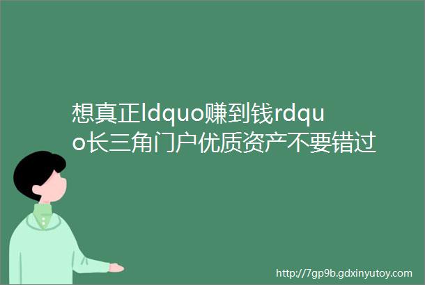 想真正ldquo赚到钱rdquo长三角门户优质资产不要错过