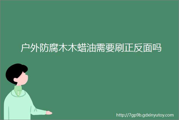 户外防腐木木蜡油需要刷正反面吗