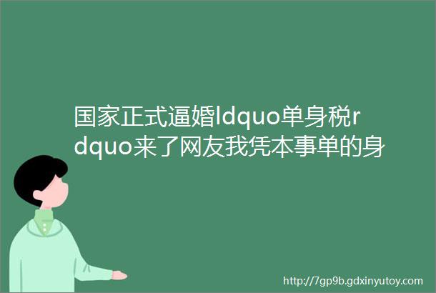 国家正式逼婚ldquo单身税rdquo来了网友我凭本事单的身为什么要交税