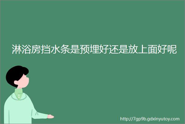 淋浴房挡水条是预埋好还是放上面好呢