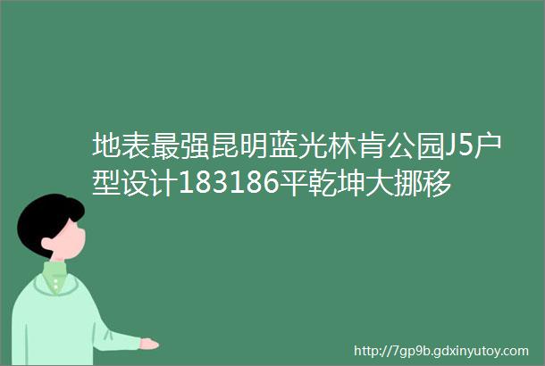 地表最强昆明蓝光林肯公园J5户型设计183186平乾坤大挪移