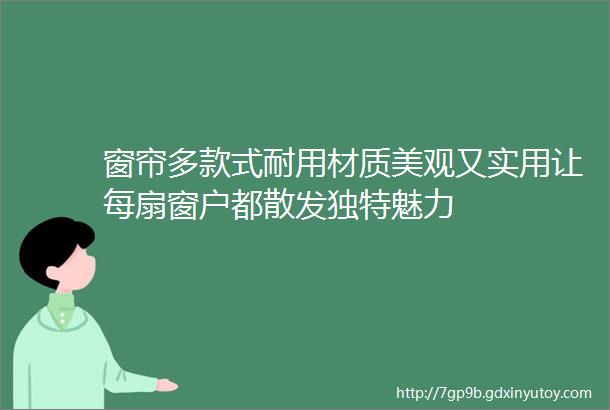 窗帘多款式耐用材质美观又实用让每扇窗户都散发独特魅力