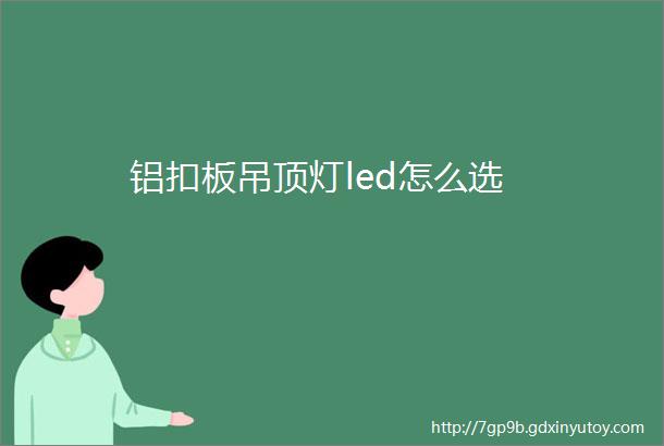 铝扣板吊顶灯led怎么选