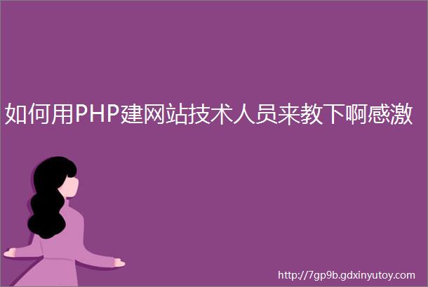 如何用PHP建网站技术人员来教下啊感激