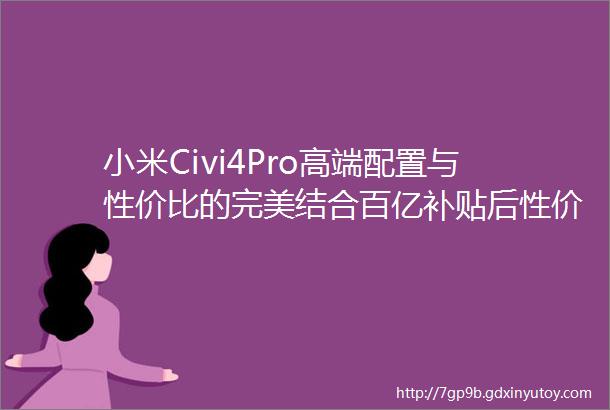 小米Civi4Pro高端配置与性价比的完美结合百亿补贴后性价比爆棚快来抢先体验最便宜的徕卡手机