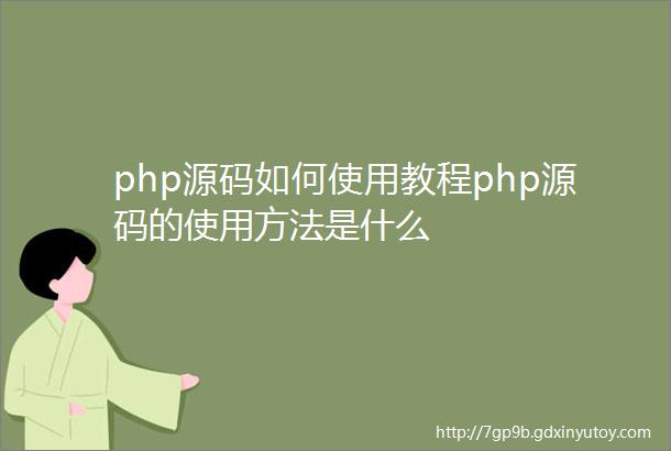 php源码如何使用教程php源码的使用方法是什么
