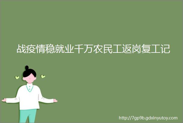 战疫情稳就业千万农民工返岗复工记