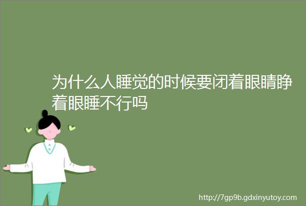 为什么人睡觉的时候要闭着眼睛睁着眼睡不行吗