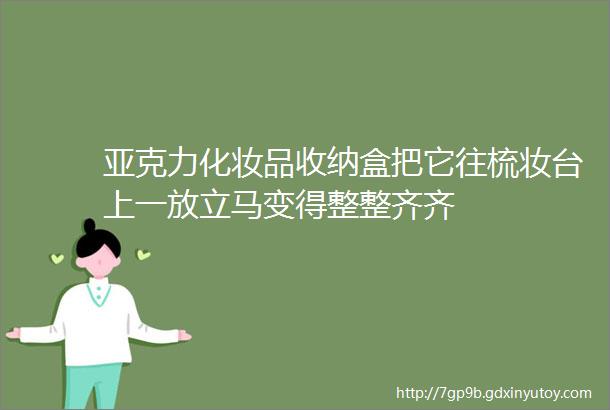 亚克力化妆品收纳盒把它往梳妆台上一放立马变得整整齐齐