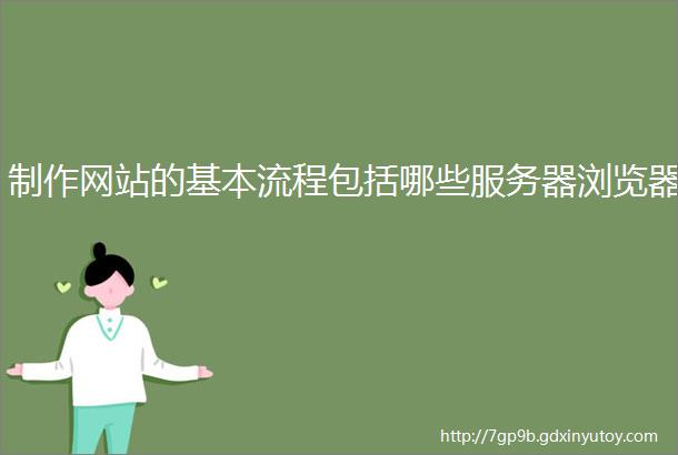 制作网站的基本流程包括哪些服务器浏览器