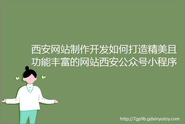 西安网站制作开发如何打造精美且功能丰富的网站西安公众号小程序开发制作将您的公众号变身为高效便捷的小程序