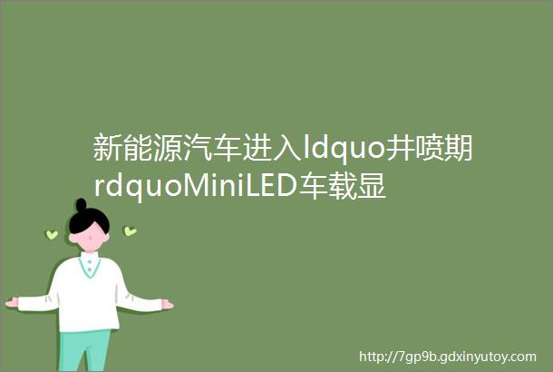 新能源汽车进入ldquo井喷期rdquoMiniLED车载显示产业链机会在哪