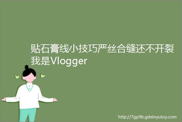 贴石膏线小技巧严丝合缝还不开裂我是Vlogger