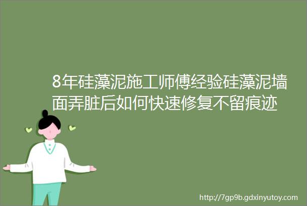 8年硅藻泥施工师傅经验硅藻泥墙面弄脏后如何快速修复不留痕迹