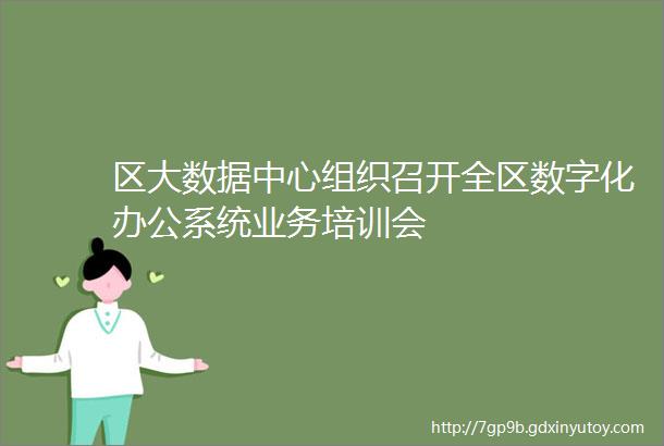 区大数据中心组织召开全区数字化办公系统业务培训会