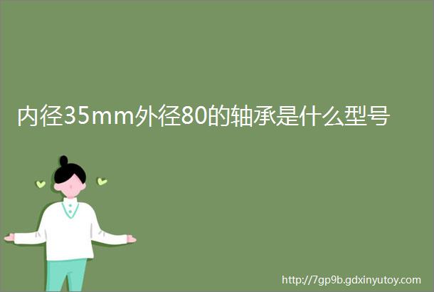 内径35mm外径80的轴承是什么型号