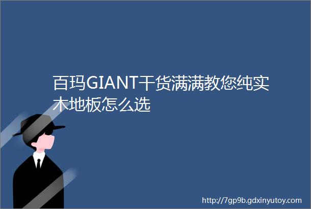 百玛GIANT干货满满教您纯实木地板怎么选