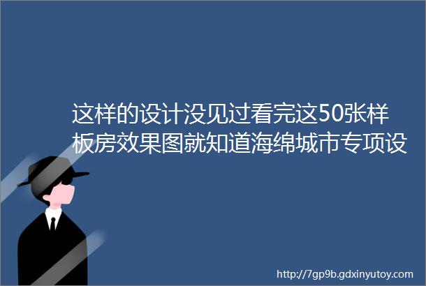 这样的设计没见过看完这50张样板房效果图就知道海绵城市专项设计方案素材大全2016