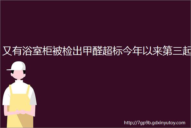 又有浴室柜被检出甲醛超标今年以来第三起