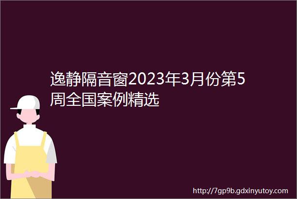 逸静隔音窗2023年3月份第5周全国案例精选