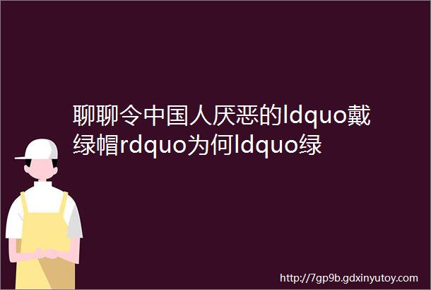 聊聊令中国人厌恶的ldquo戴绿帽rdquo为何ldquo绿色rdquo会被如此贬低