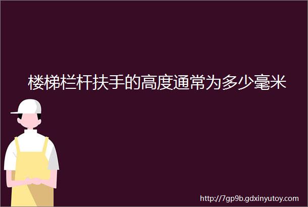 楼梯栏杆扶手的高度通常为多少毫米