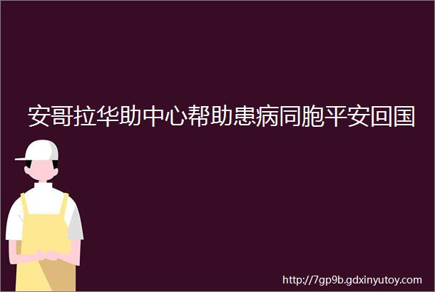 安哥拉华助中心帮助患病同胞平安回国