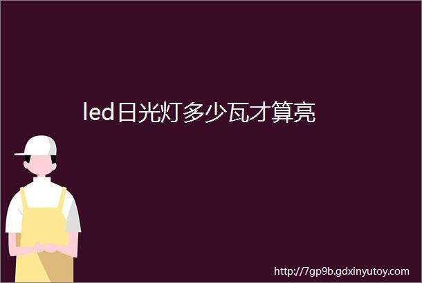 led日光灯多少瓦才算亮