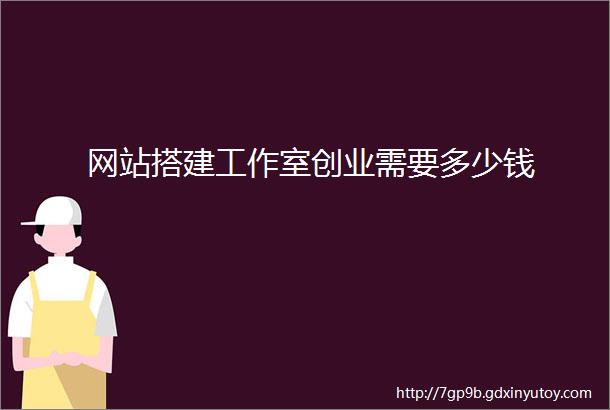 网站搭建工作室创业需要多少钱