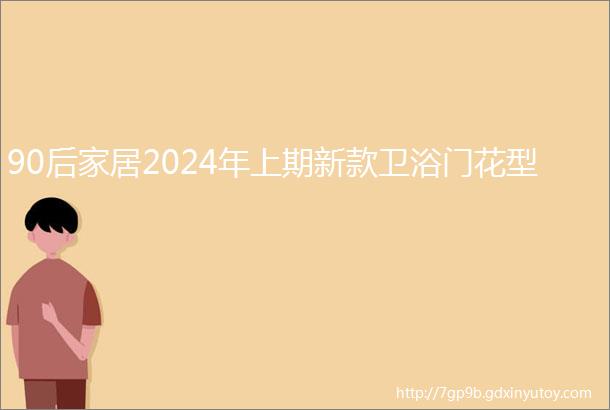 90后家居2024年上期新款卫浴门花型