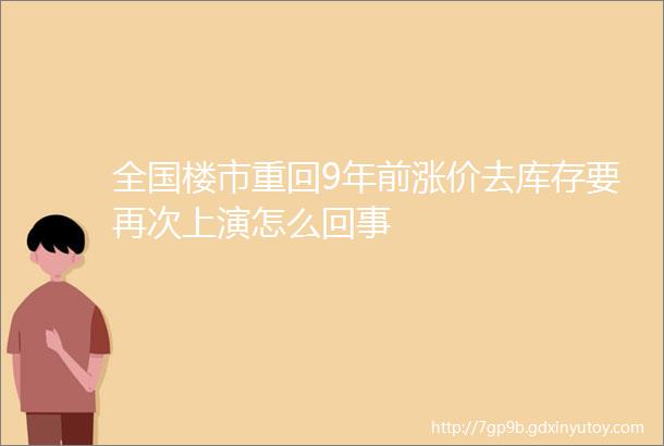 全国楼市重回9年前涨价去库存要再次上演怎么回事