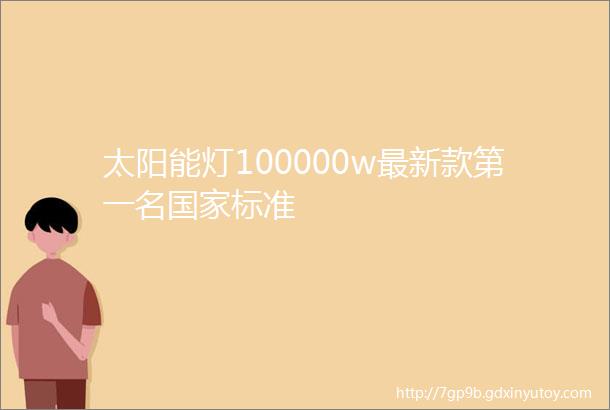 太阳能灯100000w最新款第一名国家标准