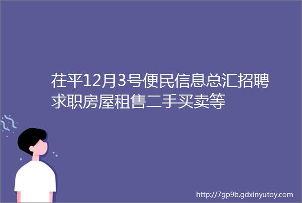 茌平12月3号便民信息总汇招聘求职房屋租售二手买卖等