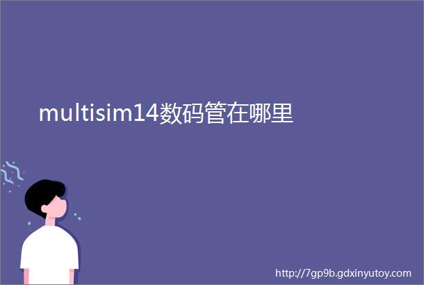 multisim14数码管在哪里