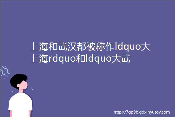 上海和武汉都被称作ldquo大上海rdquo和ldquo大武汉rdquo究竟哪个城市更大